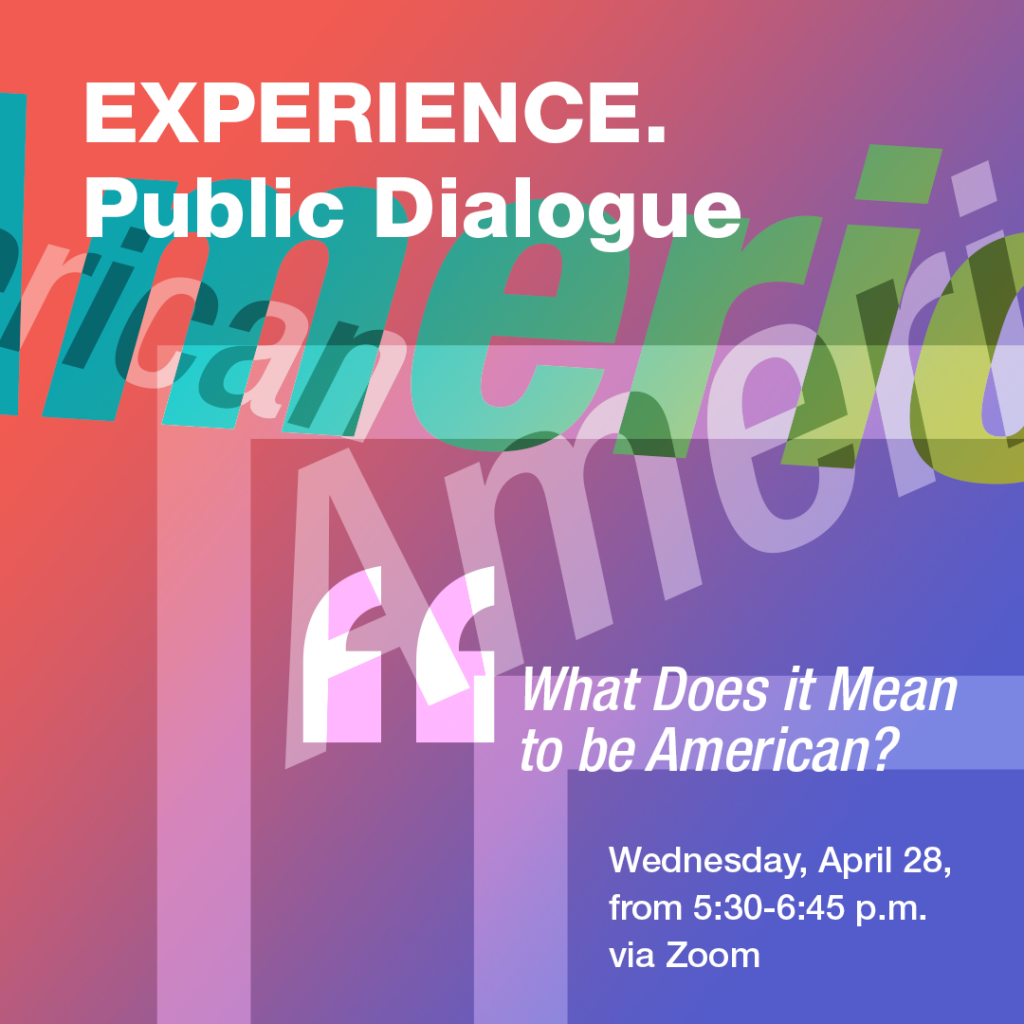 Public Dialogue: "What does it mean to be American?" | Wednesday, April 28, from 5:30-6:45 p.m. EST